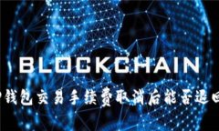 TP钱包交易手续费取消后能否退回？