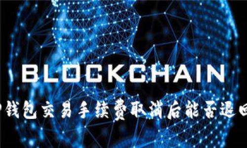 TP钱包交易手续费取消后能否退回?