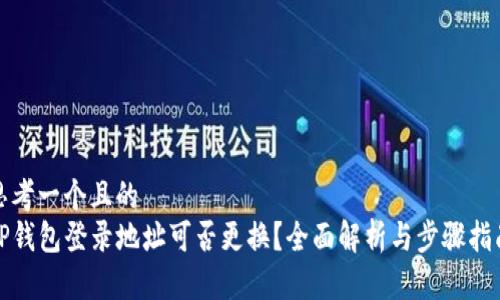 思考一个且的  
TP钱包登录地址可否更换？全面解析与步骤指南