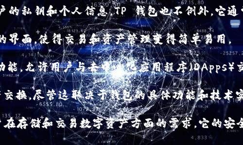 TP 钱包（TP Wallet）是基于区块链技术的数字钱包。它允许用户安全地存储、管理和交易各种加密货币和数字资产。以下是 TP 钱包的一些主要特点和功能：

1. **数字资产管理**：TP 钱包支持多种加密货币，用户可以方便地在一个平台上管理不同的资产。

2. **安全性**：大多数区块链钱包都采用强加密技术来保护用户的私钥和个人信息，TP 钱包也不例外。它通常会提供多重身份验证设置，确保用户的资金安全。

3. **用户友好界面**：大多数数字钱包都旨在为用户提供直观的界面，使得交易和资产管理变得简单易用。

4. **智能合约**：一些区块链钱包，如 TP 钱包，支持智能合约功能，允许用户与去中心化应用程序（DApps）交互。

5. **跨链资产支持**：TP 钱包可能支持不同区块链之间的资产交换，尽管这取决于钱包的具体功能和技术实现。

总之，TP 钱包是一个基于区块链技术的数字钱包，能够满足用户在存储和交易数字资产方面的需求。它的安全性、易用性和多元化的功能使其成为许多加密货币用户的选择。