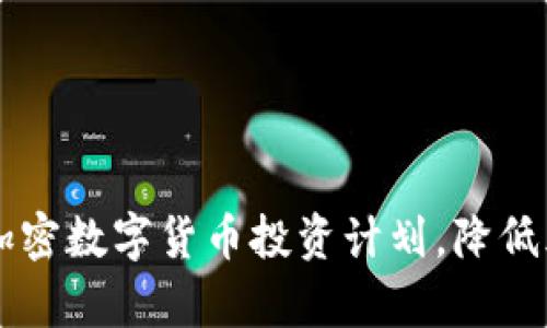 b如何制定有效的加密数字货币投资计划，降低风险，实现资产增值