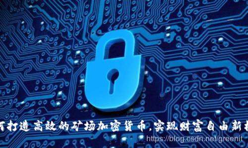 如何打造高效的矿场加密货币，实现财富自由新机会