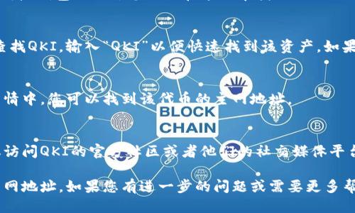 要找到TP钱包的QKI主网地址，您可以按照以下步骤进行：

### 第一步：打开TP钱包
首先，确保您已经下载并安装了TP钱包应用程序，并用您的钱包信息登录。

### 第二步：选择适当的主网
在TP钱包的界面上，通常会有一个“资产”或者“钱包”选项，您需要在这里寻找与QKI相关的资产。

### 第三步：查找QKI
在资产或钱包页面，您可以使用搜索功能查找QKI。输入“QKI”以便快速找到该资产。如果您尚未添加该代币，您可能需要手动添加。

### 第四步：获取主网地址
一旦找到了QKI的相关信息，通常在代币详情中，您可以找到该代币的主网地址。

### 第五步：联系社区支持
如果您仍然无法找到QKI的主网地址，建议访问QKI的官方社区或者他们的社交媒体平台，以获得实时的支持和信息。

使用这些步骤，您应该能够顺利找到QKI主网地址。如果您有进一步的问题或需要更多帮助，请随时询问！