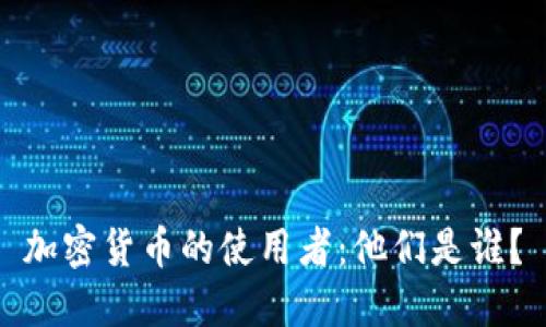 加密货币的使用者：他们是谁？