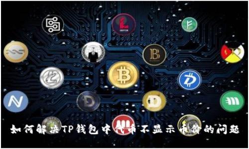 如何解决TP钱包中代币不显示币价的问题