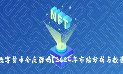 加密数字货币会反弹吗？2024年市场分析与投资策略
