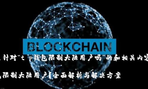 以下是针对“t p钱包限制大陆用户吗”的和相关内容提纲。

TP钱包限制大陆用户？全面解析与解决方案