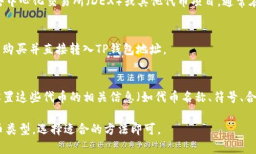 在TP钱包中，添加代币的方法主要有几种。这里列出几种常见的方法，供你参考：

1. **通过官方代币地址添加**：
   - 许多代币都有自己的智能合约地址。用户可以直接输入该地址，TP钱包会自动识别相关代币并添加到钱包中。

2. **使用DApp浏览器**：
   - 在TP钱包内，用户可以通过内置的DApp浏览器参与去中心化交易所（DEX）或其他代币项目，通常在这些平台上完成交易后，代币会自动显示在用户的钱包中。

3. **通过币种市场获取**：
   - 在某些情况下，用户可以通过支持的交易平台将代币购买并直接转入TP钱包地址。

4. **添加自定义代币**：
   - 如果用户拥有不在TP钱包列表中的代币，可以手动设置这些代币的相关信息（如代币名称、符号、合约地址）来添加。

以上是TP钱包添加代币的几种方法，根据用户的需求和代币类型，选择适合的方法即可。