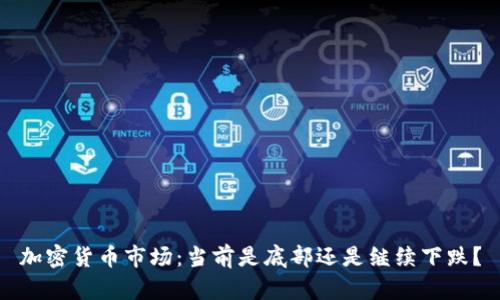 加密货币市场：当前是底部还是继续下跌？