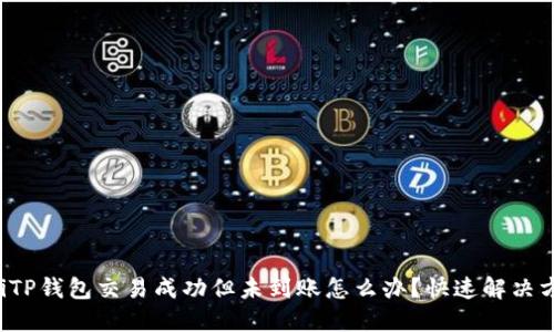 bibaoitiTP钱包交易成功但未到账怎么办？快速解决方案揭秘