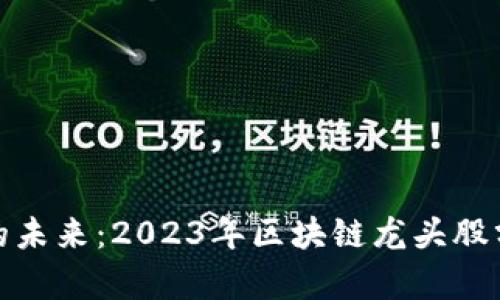 加密货币投資的未来:2023年区块链龙头股分析及投资策略