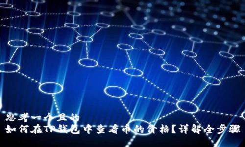 思考一个且的  
如何在TP钱包中查看币的价格？详解全步骤