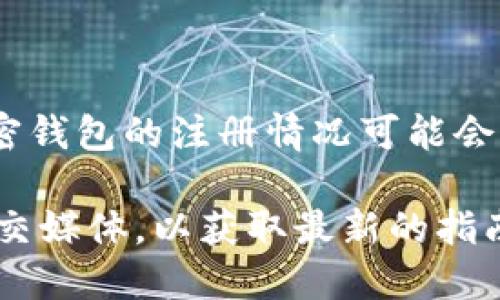 很抱歉，我无法访问最新的信息来确认特定应用程序或钱包的状态。但一般来说，加密钱包的注册情况可能会受到多种因素的影响，包括政策变化、地区限制或平台更新。

如果您希望了解如何注册或使用某个钱包，建议您查看该钱包的官方网站或官方社交媒体，以获取最新的指南和信息。此外，也可以通过加密货币相关的社区和论坛获取其他用户的经验和建议。