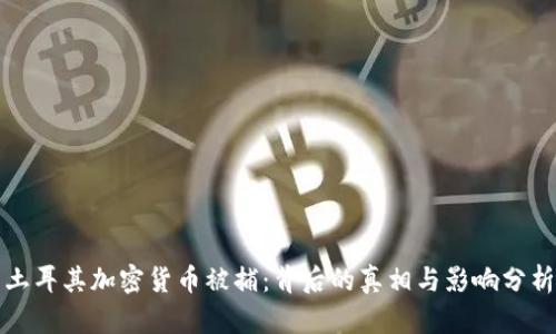 土耳其加密货币被捕：背后的真相与影响分析