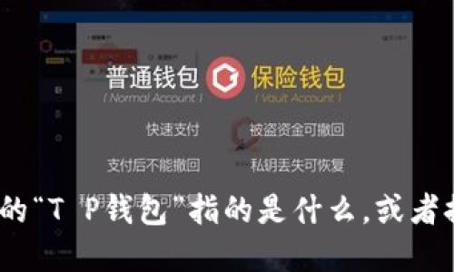 关于“T P钱包”的具体信息并不明确，可能是因为它是一个相对较新或较小众的产品或服务。因此，我建议您详细说明您想了解的“T P钱包”指的是什么，或者提供更多上下文，以便我能更好地回答您的问题。如果它是与区块链、加密货币或其他金融服务相关的，请告诉我详细信息。感谢！