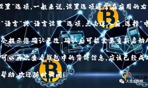 为了将“t p钱包里的薄饼”换成中文，您可以按照以下步骤进行：

1. **打开TP钱包**：首先，您需要在手机或电脑上打开TP钱包应用。

2. **设置语言**：在主界面上，找到“设置”选项。一般来说，设置选项通常在应用的右上角或者右下角。点击进入设置页面。

3. **选择语言**：在设置页面中，寻找“语言”或“语言设置”选项。点击进入后，选择“中文”作为您的语言。

4. **确认并重启**：选择中文后，系统会提示您确认更改。确认后可能需要重新启动APP，以便将语言设置应用到整个钱包。

5. **查看薄饼相关信息**：重启后，您可以再次查看钱包中的薄饼信息，应该已经成功切换为中文。

如果您还有其他问题或需要进一步的帮助，欢迎随时询问！