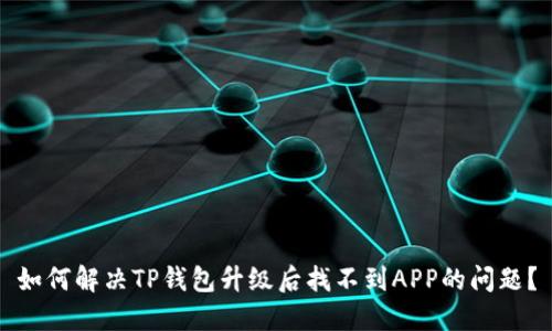 如何解决TP钱包升级后找不到APP的问题？