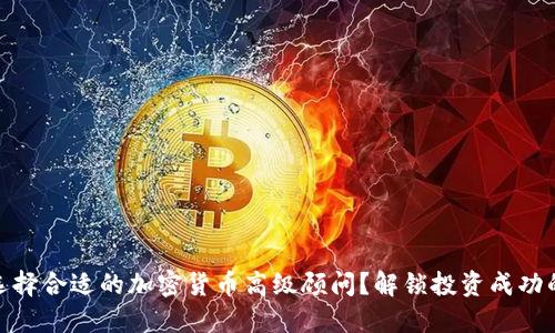 如何选择合适的加密货币高级顾问？解锁投资成功的关键