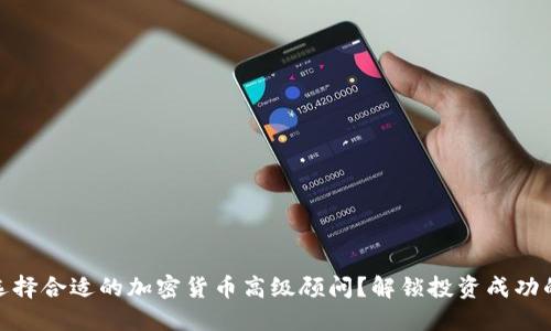 如何选择合适的加密货币高级顾问？解锁投资成功的关键