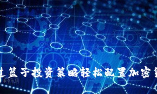如何通过篮子投资策略轻松配置加密货币资产