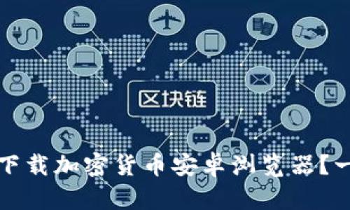 如何安全下载加密货币安卓浏览器？一站式指南