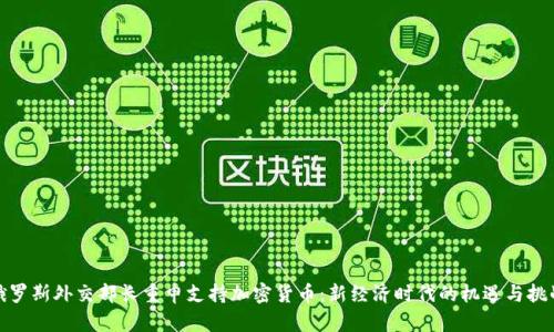 俄罗斯外交部长重申支持加密货币：新经济时代的机遇与挑战