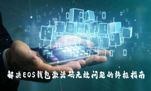 解决EOS钱包激活码无效问题的终极指南