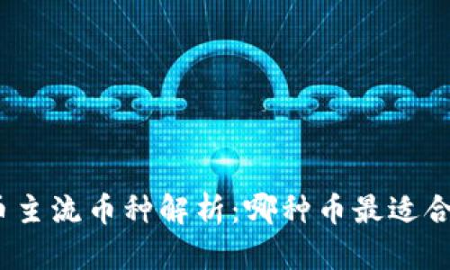 加密货币主流币种解析：哪种币最适合你投资？