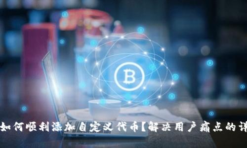 TP钱包如何顺利添加自定义代币？解决用户痛点的详细指南