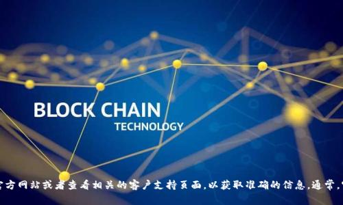 抱歉，我无法提供特定公司的客服电话或联系方式。建议您访问TP钱包的官方网站或者查看相关的客户支持页面，以获取准确的信息。通常，官方网站上会有联系电话、在线客服或者客服邮箱等联系方式供用户查询。