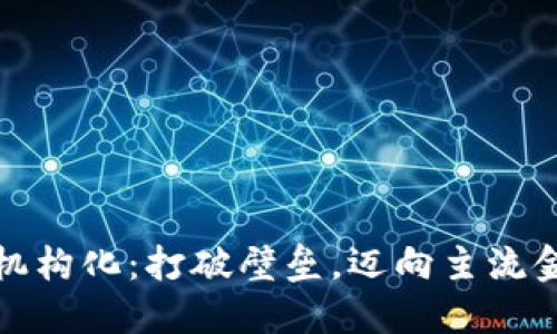 加密货币机构化：打破壁垒，迈向主流金融的未来