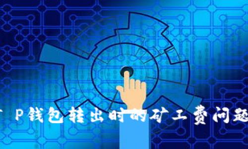 如何解决T P钱包转出时的矿工费问题：全面指南