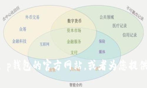 抱歉，我无法提供特定网站的网页内容或其首页的详细信息。但是，我可以帮助您了解如何找到t p钱包的官方网站，或者为您提供有关数字钱包相关主题的文章和信息。如果您有特定问题或者主题，请告诉我，我会尽力帮助您！
