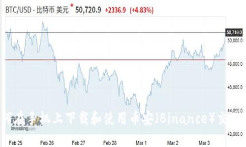 如何在手机上下载和使用币安（Binance）交易所？