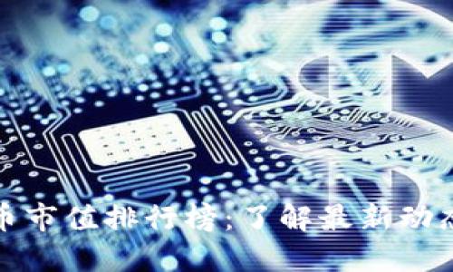2023年加密货币市值排行榜：了解最新动态，抓住投资机会
