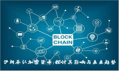 伊朗承认加密货币：探讨其影响与未来趋势