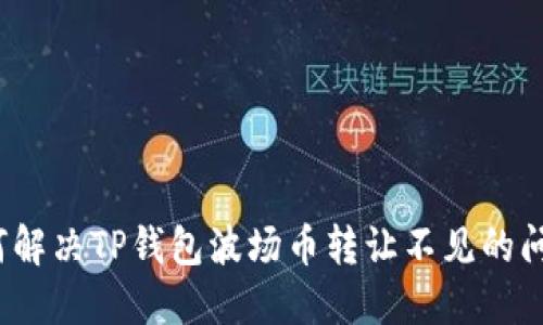 如何解决TP钱包波场币转让不见的问题？
