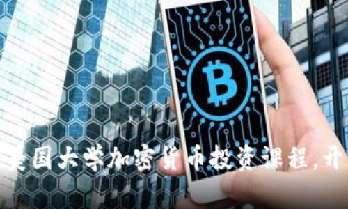 如何选择合适的美国大学加密货币投资课程，开启你的投资之旅