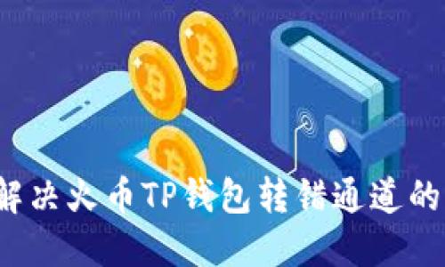 如何解决火币TP钱包转错通道的问题？