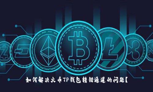 如何解决火币TP钱包转错通道的问题？