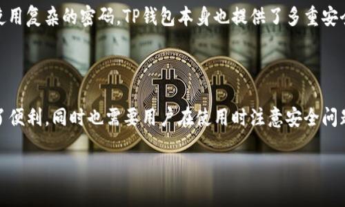 关于TP钱包能创建几个账号，以下是详细的解答：

TP钱包账号创建数量的限制

TP钱包（TokenPocket）是一款功能强大的去中心化数字钱包，用户可以用它来管理多种数字资产和参与区块链应用。为了更好地保护用户的资产安全和管理方便，TP钱包允许用户创建多个钱包账号。而具体的创建数量并没有官方的限制。

如何创建多个TP钱包账号

在TP钱包中，每个用户可以创建并管理多个钱包账号。这些账号可以用于不同的区块链网络，如Ethereum、BSC、Tron等，也可以用于存储不同类型的数字资产。以下是简单的创建步骤：

ol
    listrong下载与安装：/strong首先，在手机的应用商店或官网下载并安装TP钱包。/li
    listrong创建钱包：/strong打开应用后，选择“创建钱包”，按照提示设置好密码和备份助记词。/li
    listrong创建新账号：/strong在主界面选择“钱包管理”或“添加钱包”，然后根据需求选择相应类型的钱包（如主网钱包、ERC20、TRC20等），创建新的钱包账号。/li
/ol

管理多个账号的便捷性

在TP钱包中，用户可以方便地管理多个钱包账号。每个账号可以单独存储不同的数字资产，避免资产混乱。此外，用户还可以按照自己的需求为每个账号命名，以便于以后管理查看。

安全性与隐私保护

虽然可以创建多个账号，但在操作过程中仍需注意安全性。建议定期备份助记词，并对每个账号使用复杂的密码。TP钱包本身也提供了多重安全机制，如生物识别技术等，用户可以根据个人喜好选择开启。

总结

总而言之，TP钱包可以创建多个账号，且无严格的数量限制。这种灵活性为用户的资产管理提供了便利，同时也需要用户在使用时注意安全问题，以保障自己的数字资产安全。

希望以上信息能够帮助到你！如果你还有其他问题，欢迎继续提问。