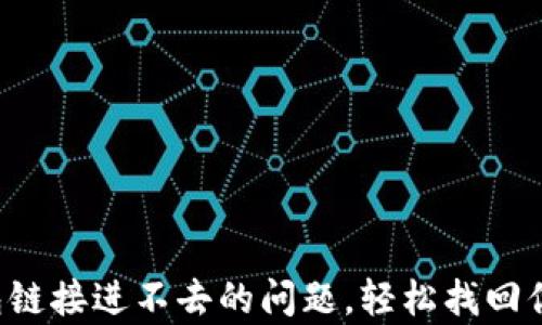 
解决t p钱包链接进不去的问题，轻松找回你的数字资产