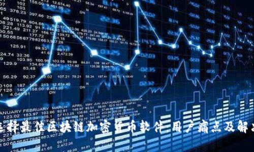 如何选择最佳区块链加密货币软件：用户痛点及解决方案