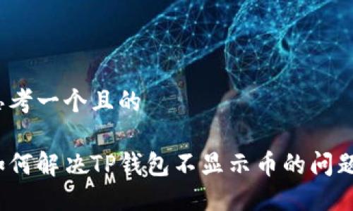 思考一个且的
如何解决TP钱包不显示币的问题?
