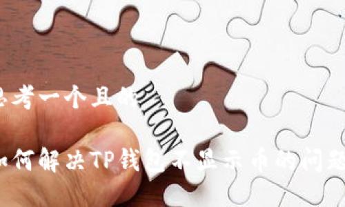 思考一个且的
如何解决TP钱包不显示币的问题?