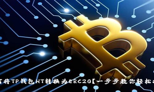 如何将TP钱包HT转换为ERC20？一步步教你轻松搞定