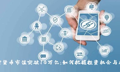 加密货币市值突破10万亿：如何把握投资机会与风险