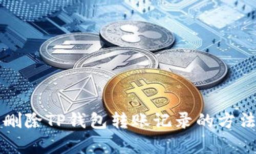 轻松删除TP钱包转账记录的方法解析