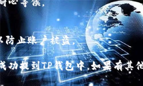 可以将火币交易所上的USDT提到TP钱包，但具体步骤和注意事项如下：

### 提现步骤：
1. 登录火币账户
首先，打开火币交易所的官方网站或手机应用，使用您的账户信息登录。

2. 到达资金管理页面
登录后，找到“资产”或“资金管理”页面，查看您的USDT余额。如果您还没有充值USDT，可以先进行充值操作。

3. 提现操作
在资金管理页面，找到“提现”或“提币”选项，点击进入。选择USDT进行提现。

4. 输入TP钱包地址
在提现页面，您需要输入TP钱包的地址。确保复制粘贴地址是准确的，因为区块链交易一旦发送是不可逆的。

5. 输入提现金额
填写您想要提现的USDT金额，并确认信息无误后，点击“提交”或“确认”按钮。

6. 完成验证
根据火币的安全设置，您可能需要完成身份验证或安全验证，如短信验证码等。

7. 等待到账
提币申请提交后，您需要耐心等待。一般情况下，USDT会很快转到您的TP钱包中，但也可能因网络拥堵而有所延迟。

### 注意事项：
1. 地址准确性
确保TP钱包的地址无误，如果地址输错，资产将无法找回。

2. 提现手续费
了解火币对USDT提现所收取的手续费。这会影响您实际到账的金额。

3. 网络确认时间
USDT在不同区块链上的交易确认时间不同，保持耐心等候。

4. 账户安全
确保您的火币账户开启了双重验证等安全措施，以防止账户被盗。

通过以上步骤，您就能够将火币交易所上的USDT成功提到TP钱包中。如果有其他问题，可以查阅火币的官方帮助文档或客服支持。