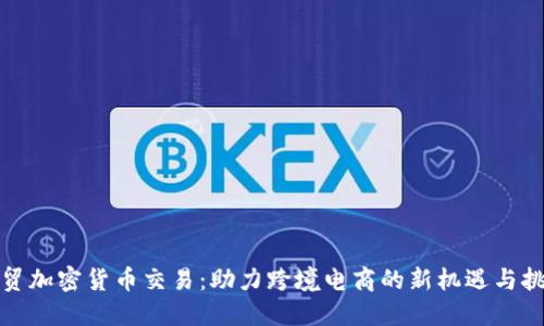 外贸加密货币交易：助力跨境电商的新机遇与挑战